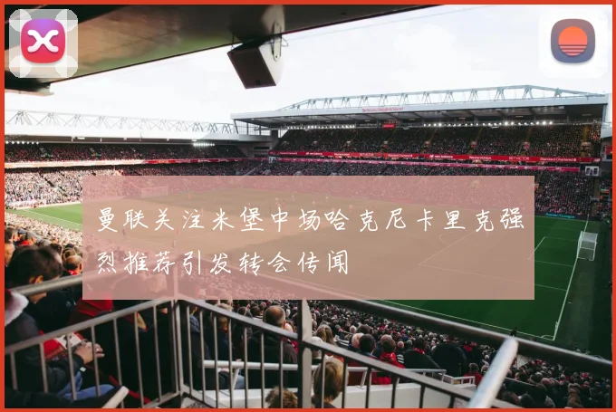 曼联关注米堡中场哈克尼卡里克强烈推荐引发转会传闻