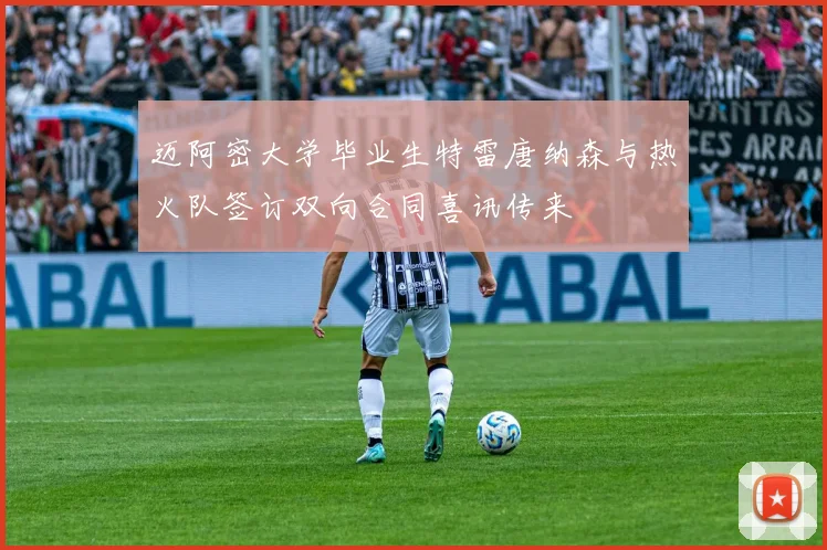 迈阿密大学毕业生特雷唐纳森与热火队签订双向合同喜讯传来