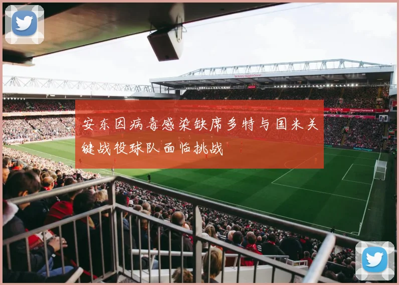 安东因病毒感染缺席多特与国米关键战役球队面临挑战