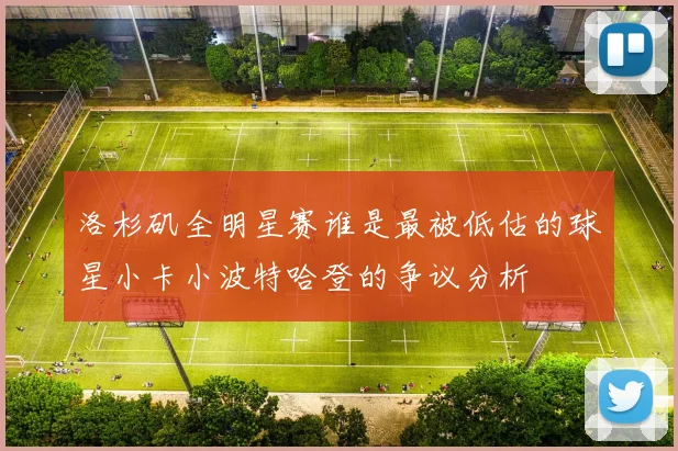 洛杉矶全明星赛谁是最被低估的球星小卡小波特哈登的争议分析
