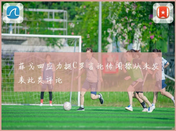 菲戈回应力挺C罗言论传闻称从未发表此类评论