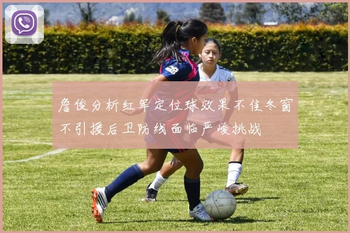 詹俊分析红军定位球效果不佳冬窗不引援后卫防线面临严峻挑战