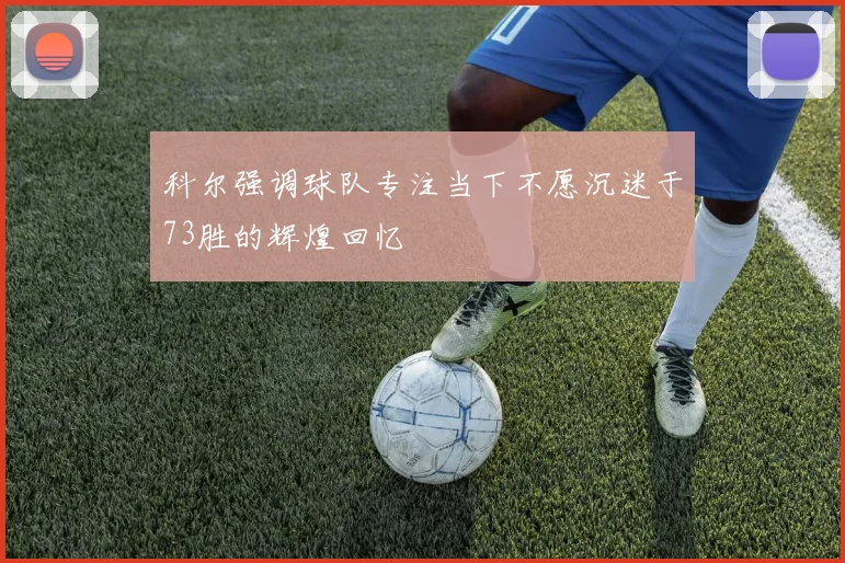 科尔强调球队专注当下不愿沉迷于73胜的辉煌回忆