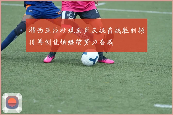 穆西亚拉社媒发声庆祝首战胜利期待再创佳绩继续努力奋战